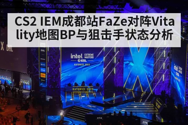 CS2 IEM成都站FaZe对阵Vitality地图BP与狙击手状态分析
