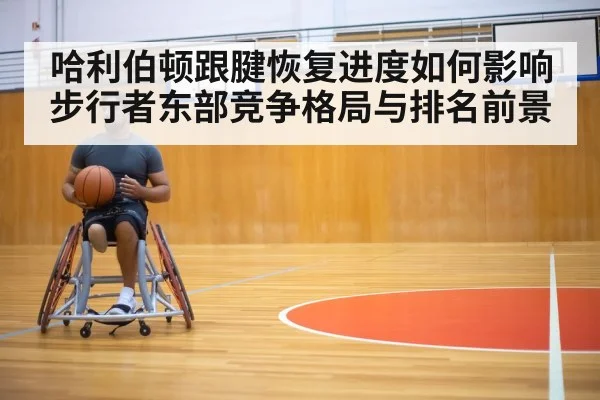 哈利伯顿跟腱恢复进度如何影响步行者东部竞争格局与排名前景