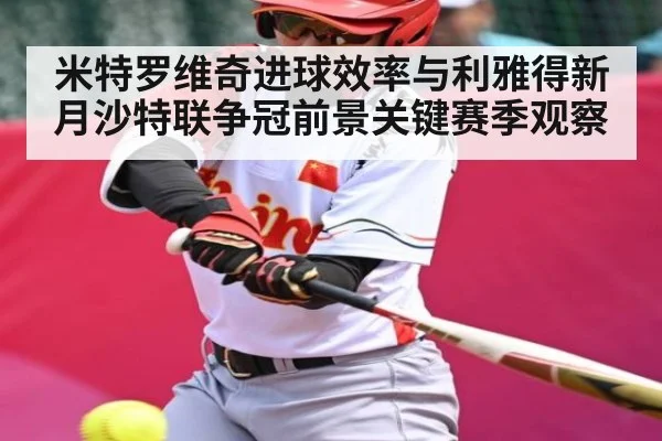 米特罗维奇进球效率与利雅得新月沙特联争冠前景关键赛季观察