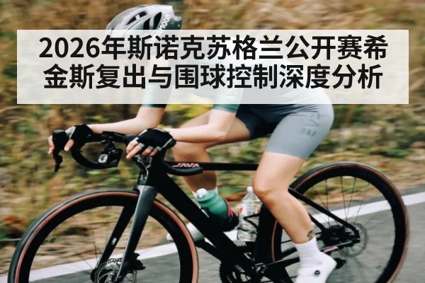 2026年斯诺克苏格兰公开赛希金斯复出与围球控制深度分析