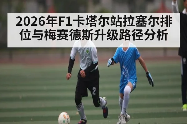 2026年F1卡塔尔站拉塞尔排位与梅赛德斯升级路径分析